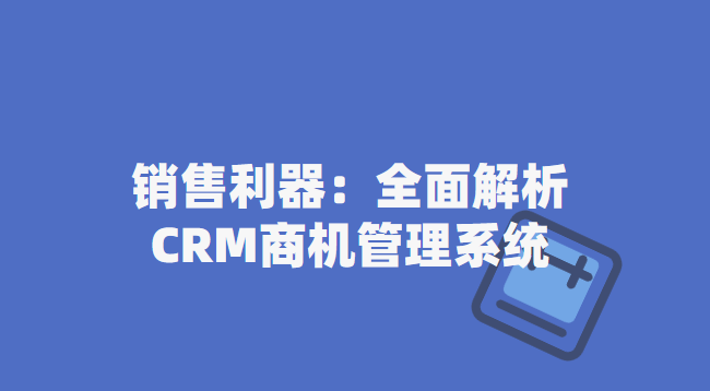 提升销售业绩的利器：全面解析CRM商机管理系统