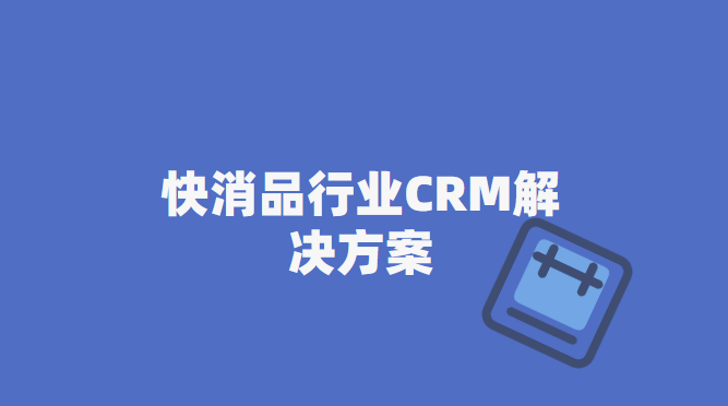 快消CRM_快消品行业CRM解决方案_快消零售业CRM系统