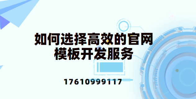 如何选择高效的官网模板开发服务-建站公司