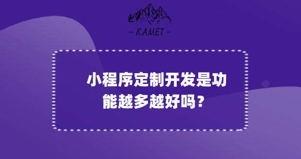 小程序定制开发是功能越多越好吗？-微信小程序开发